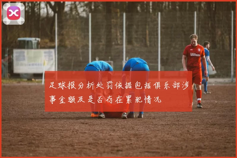 足球报分析处罚依据包括俱乐部涉事金额及是否存在累犯情况