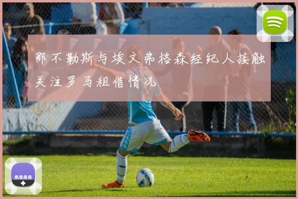 那不勒斯与埃文弗格森经纪人接触关注罗马租借情况